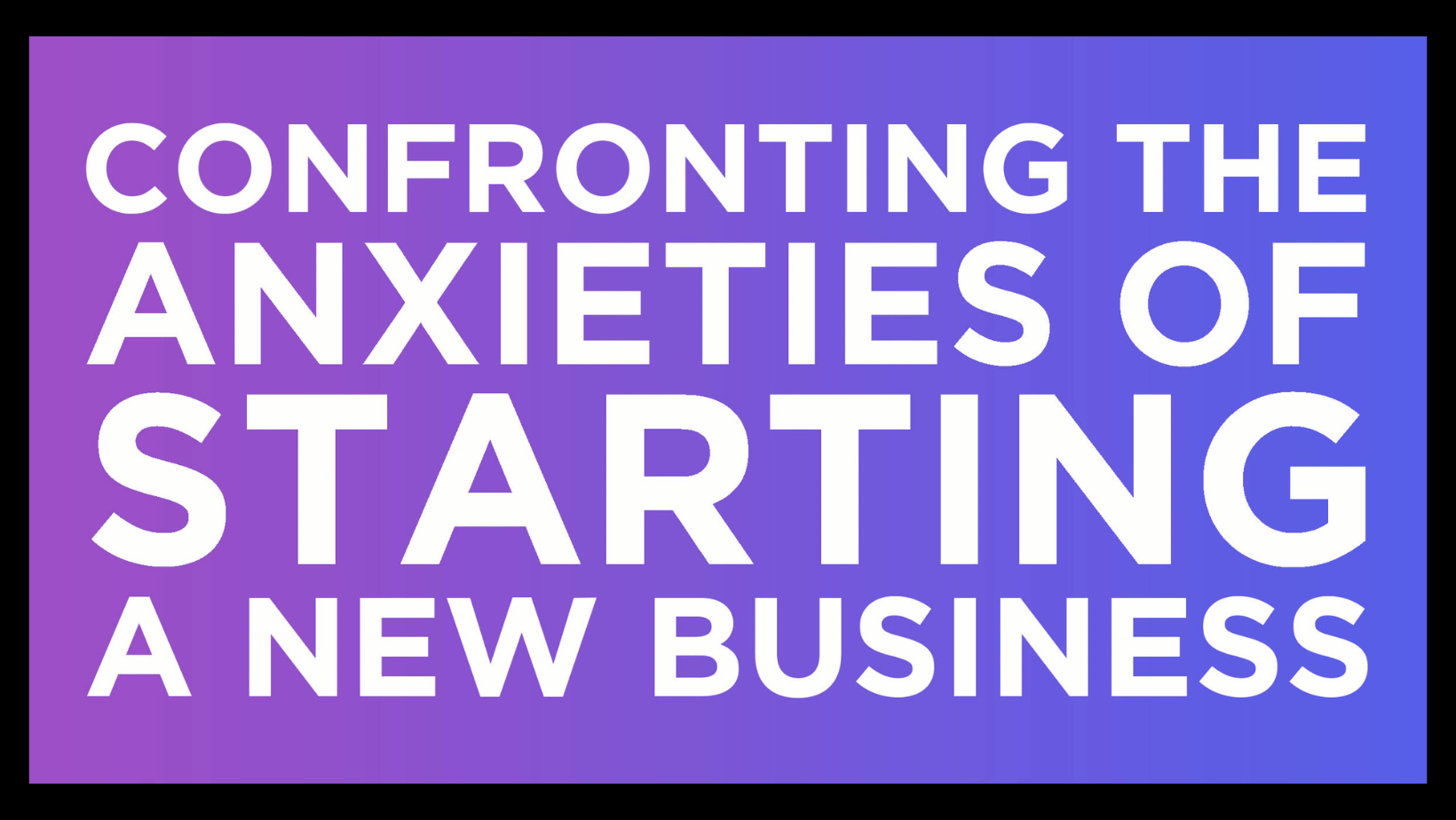 Graphic of text "Confronting the anxieties of starting a new business"